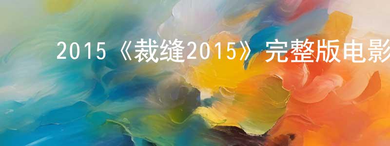 ﻿仇赛赛发布﻿2015《裁缝2015》完整版电影/在线观看/百度云-美剧天堂